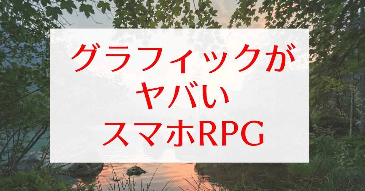 スマホrpgのグラフィックが綺麗すぎる アプリとは思えぬスマホゲームをお試しあれ