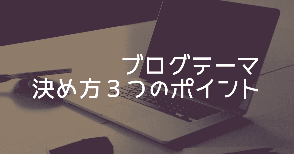 ブログテーマが決まらない 決め方は３つのポイントがおすすめ